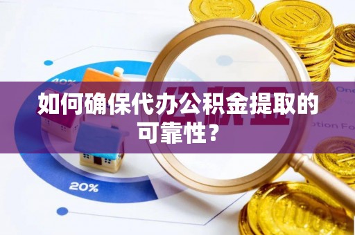 乌达如何确保代办公积金提取的可靠性？