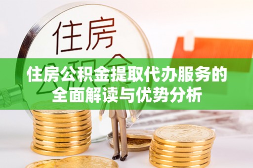 乌达住房公积金提取代办服务的全面解读与优势分析
