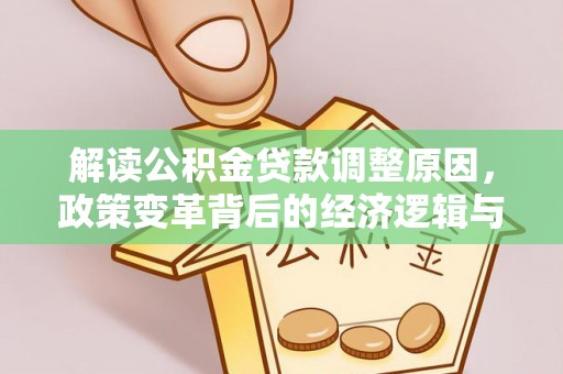 乌达解读公积金贷款调整原因，政策变革背后的经济逻辑与民生影响