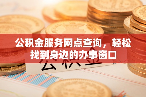 乌达公积金服务网点查询，轻松找到身边的办事窗口